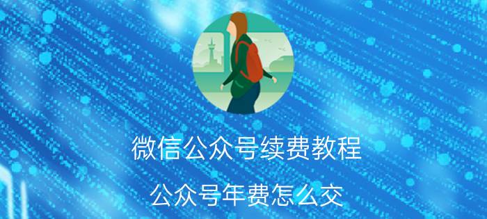 微信公众号续费教程 公众号年费怎么交？